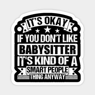 It's Okay If You Don't Like Babysitter It's Kind Of A Smart People Thing Anyway Babysitter Lover Magnet