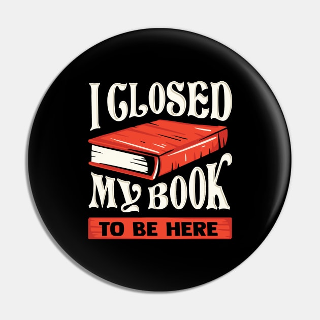 I Closed My Book To Be Here Reading Bookworm Gift Pin by Dolde08