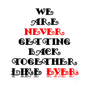 We Are Never Getting Back Together Like Ever T-Shirt