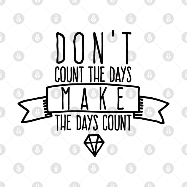 Don't count the days Make the days count by wamtees