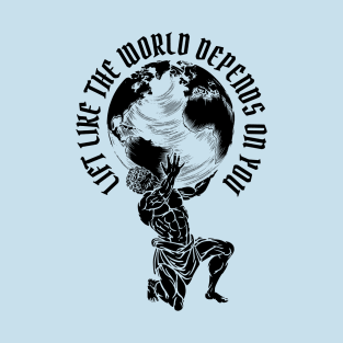 Lift Like the World Depends On You T-Shirt