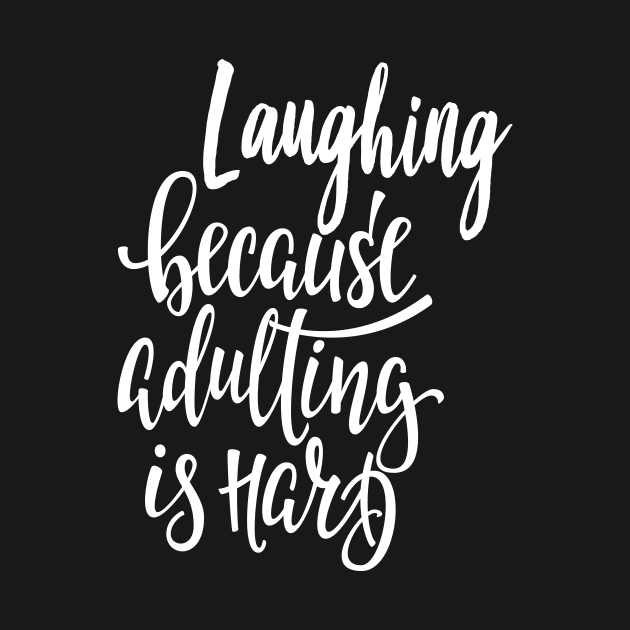 Laughing Because Adulting Is Hard Laugh Laughter Equals Life by ProjectX23