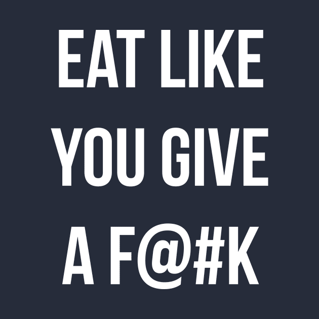 Eat Like You Give A F@#K by WMKDesign