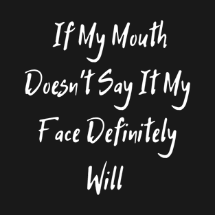 If My Mouth Doesn't Say It My Face Definitely Will T-Shirt