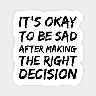 it's okay to be sad after making the right decision Magnet