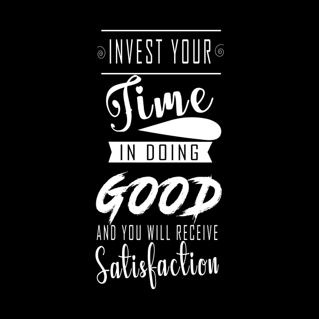 INVEST YOUR TIME IN DOING GOOD  AND YOU WILL RECEIVE SATISFACTION by King Chris