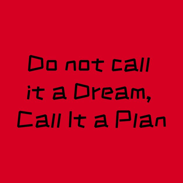 Inspirational Slogan : Do Not Call It a Dream Call It a Plan by HSA.Awesome.Designs 