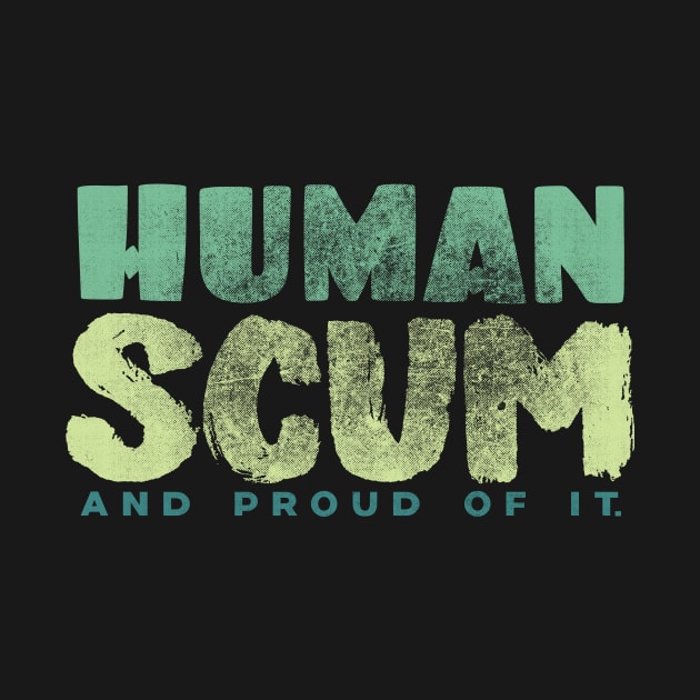 Human Scum and Proud of It. by DanielLiamGill