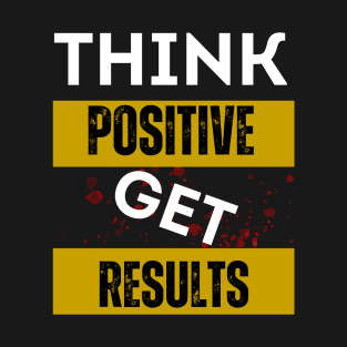 Think Positive Get Results T-Shirt