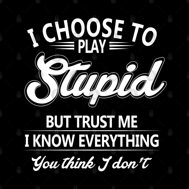 I Choose To Play Stupid But Trust Me I Know Everything You Thing I Don't by nikolay