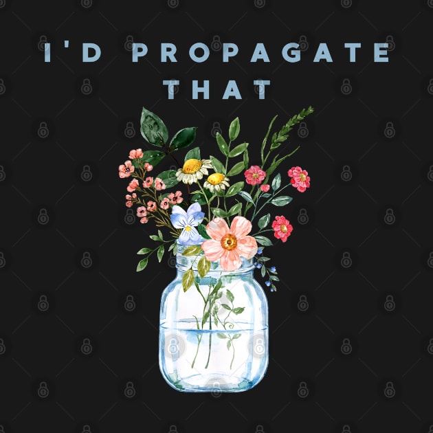 I'd Propagate That by HobbyAndArt