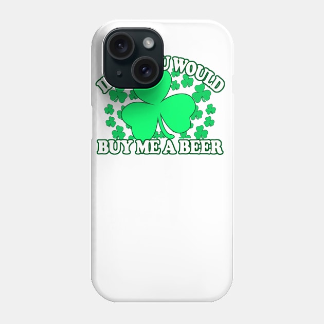 Irish You Would Buy Me A Beer - Funny, Inappropriate Offensive St Patricks Day Drinking Team Shirt, Irish Pride, Irish Drinking Squad, St Patricks Day 2018, St Pattys Day, St Patricks Day Shirts Phone Case by BlueTshirtCo