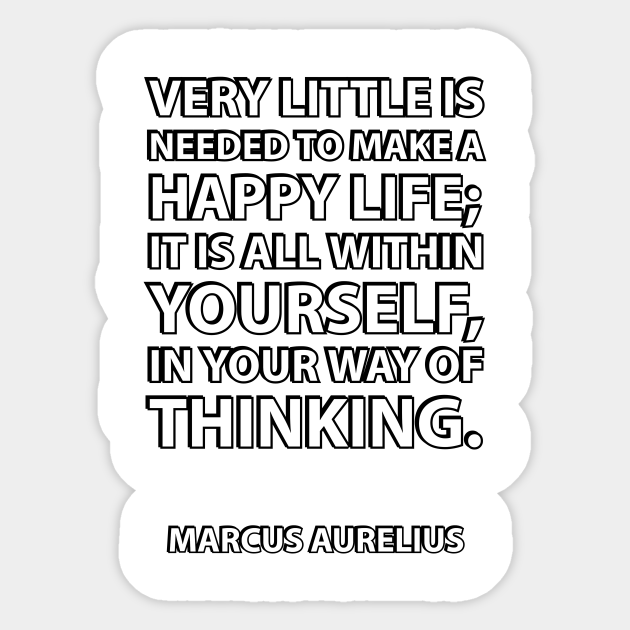 Very Little Is Needed To Make A Happy Life It Is All Within Yourself In Your Way Of Thinking Marcus Aurelius Stoic Quote On Happiness Stoic Sticker Teepublic