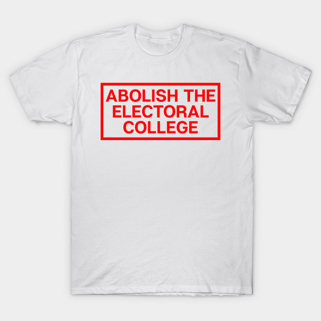 Abolish The Electoral College Politics T Shirt Teepublic
