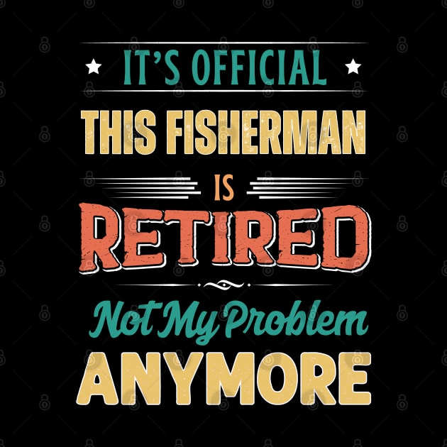 Fisherman Retirement Funny Retired Not My Problem Anymore by egcreations