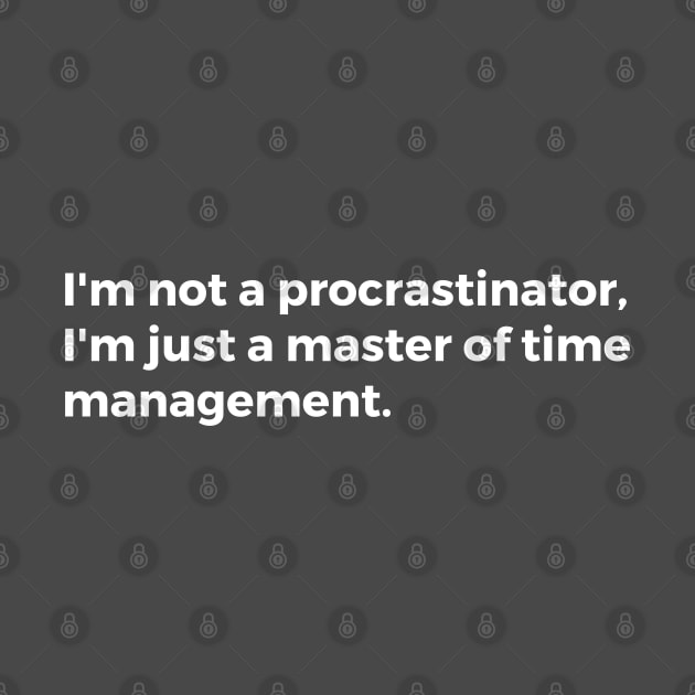 I'm not a procrastinator, I'm just a master of time management. by TheCultureShack