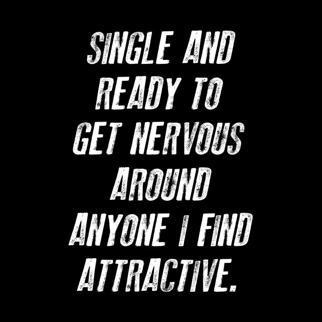 FUNNY - SINGLE AND READY TO GET NERVOUS AROUND ANYONE I FIND ATTRACTIVE Gift Sarcastic Shirt , Womens Shirt , Funny Humorous T-Shirt | Sarcastic Gifts by HayesHanna3bE2e