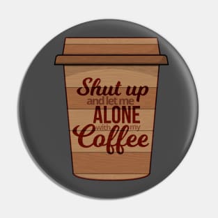 Shut Up And Let Me Alone With My Coffee Pin