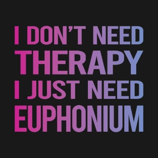 I Dont Need Therapy Euphonium T-Shirt