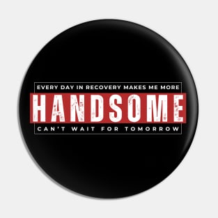 Every Day In Recovery Makes me More Handsome Pin