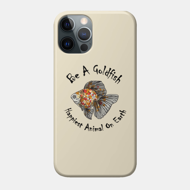 Be A Goldfish Cool gift/ Happiest Animal, Happiest Animal On Earth Gift - Be A Goldfish - Phone Case