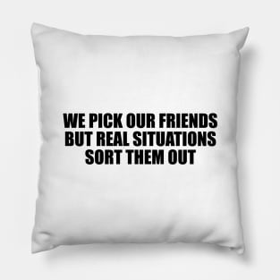 We pick our friends, but real situations sort them out Pillow