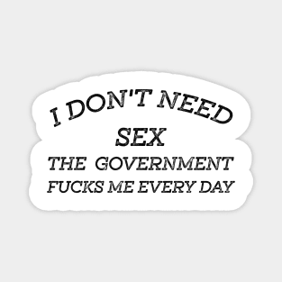 I Don't Need Sex - The Government Fucks Me Every Day Magnet