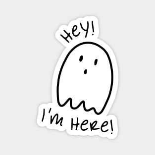 Black and white ghost illustration and quote "Hey! I'm Here!" Magnet