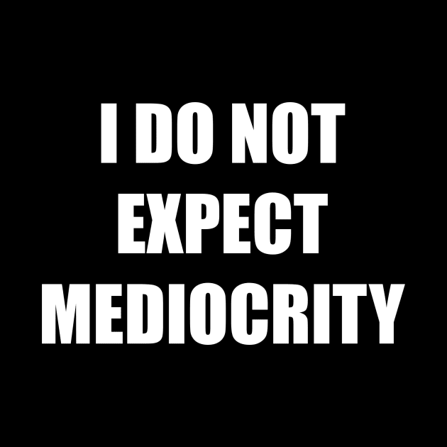 I Do Not Expect Mediocrity (White) by ArtbyCorey