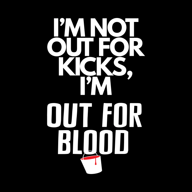 I'm not out for kicks... by Out for Blood