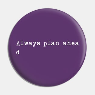 Always plan ahea- Pin