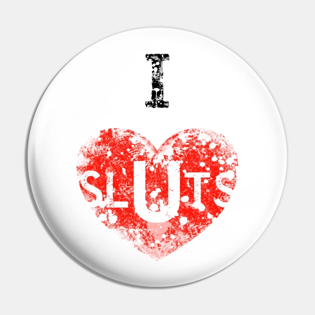 I Love Sluts Pin by PlanetJoe