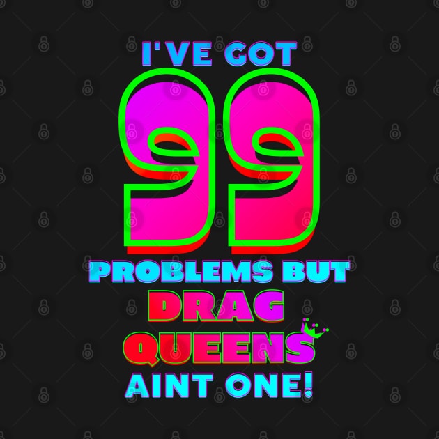 99 Problems But DRAG QUEENS Aint One by TJWDraws