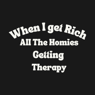 When I get Rich All The Homies Getting Therapy T-Shirt