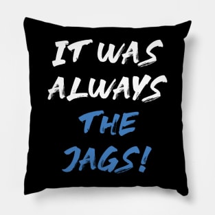 it was always the jags Pillow