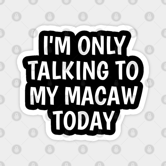 I'm Only Talking To My Macaw Today Magnet by SpHu24