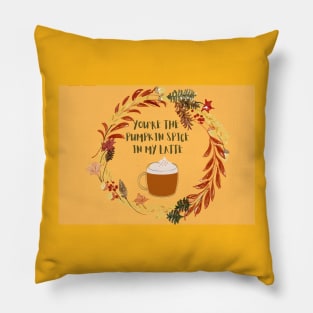 You are the pumpkin spice in my latte Pillow