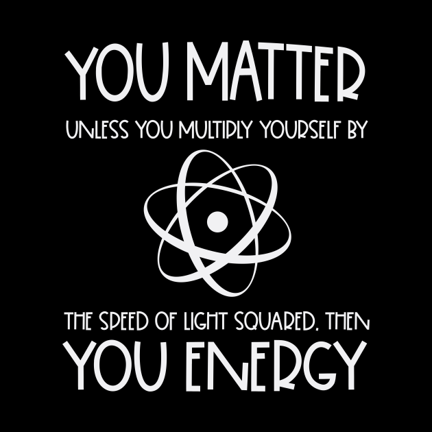 You Matter You Energy Funny Science Nerd Geek School Gift Science