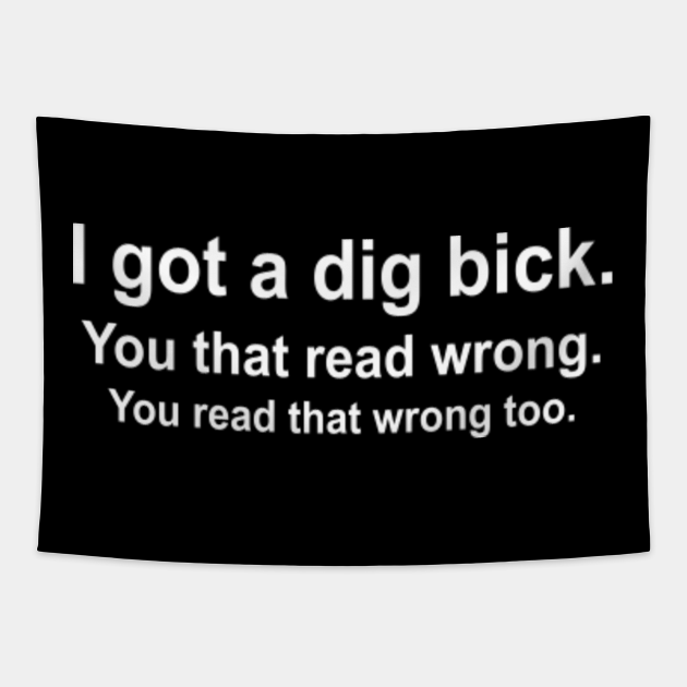 I Got A Dig Bick You That Read Wrong Funny T Novelty Crazy Offensive