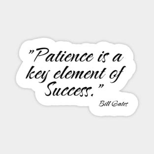 "Patience is a key element of success." Bill Gates Magnet