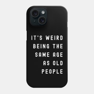 It's Weird Being The Same Age As Old People Phone Case