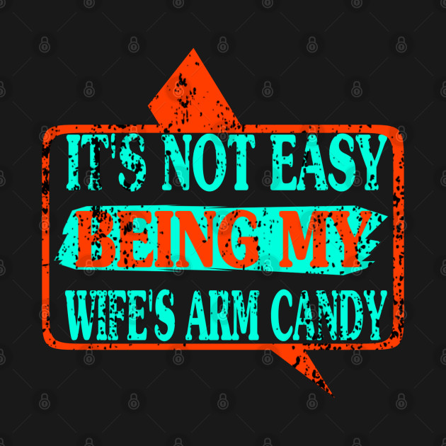 Disover It's Not Easy Being My Wife's Arm Candy - Its Not Easy Being My Wifes Arm Candy - T-Shirt