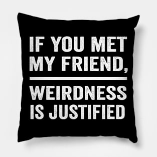 If you met my friend weirdness is justified funny best friend shirt Pillow