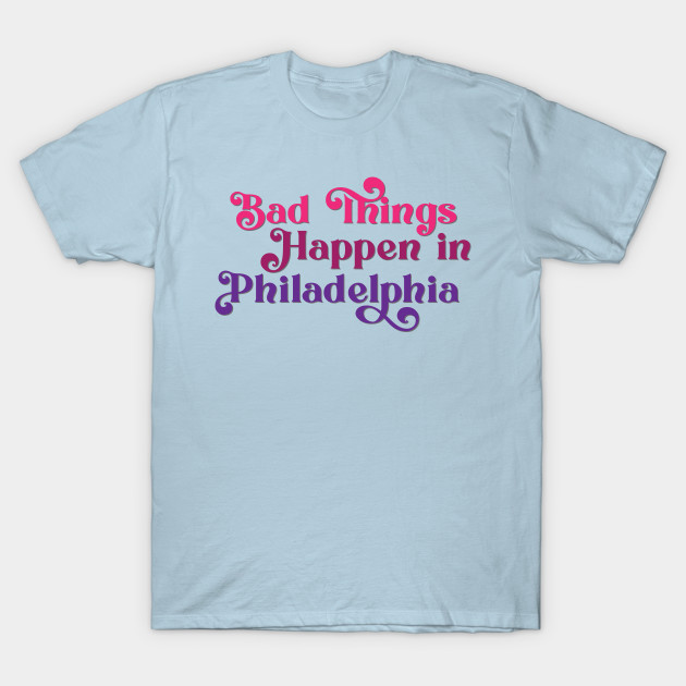 Disover Bad Things Happen in Philadelphia - Bad Things Happen In Philadelphia - T-Shirt