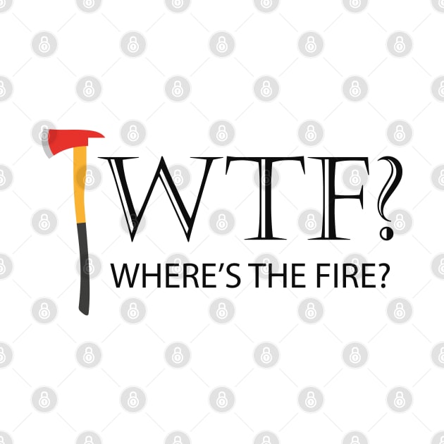 Firefighter - WTF? Where's the fire? by KC Happy Shop