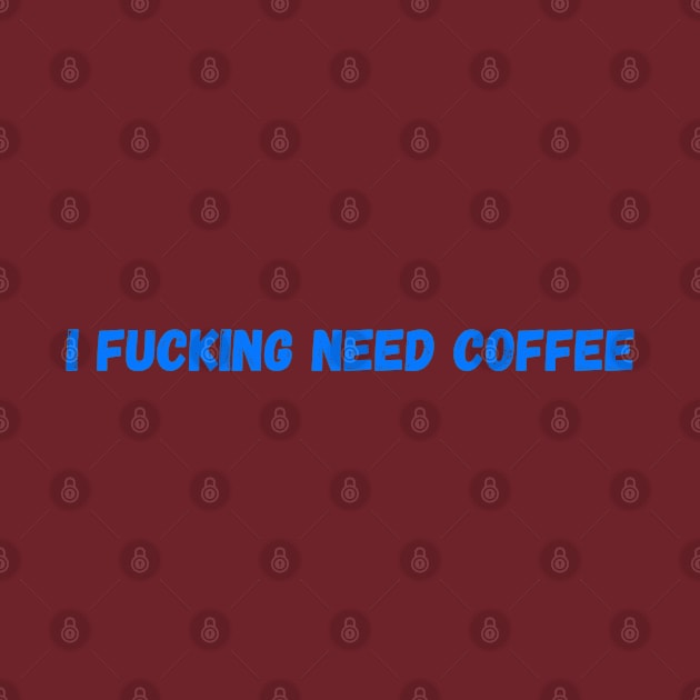 I Fucking Need Coffee by GreenCowLand