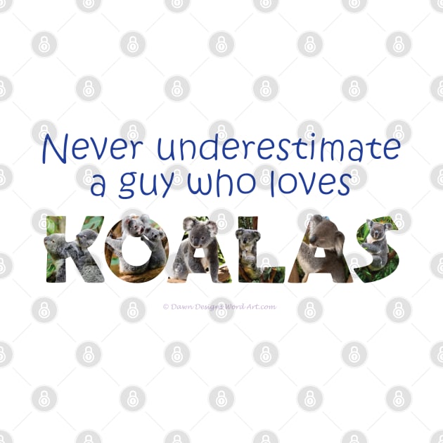 Never underestimate a guy who loves koalas - wildlife oil painting word art by DawnDesignsWordArt