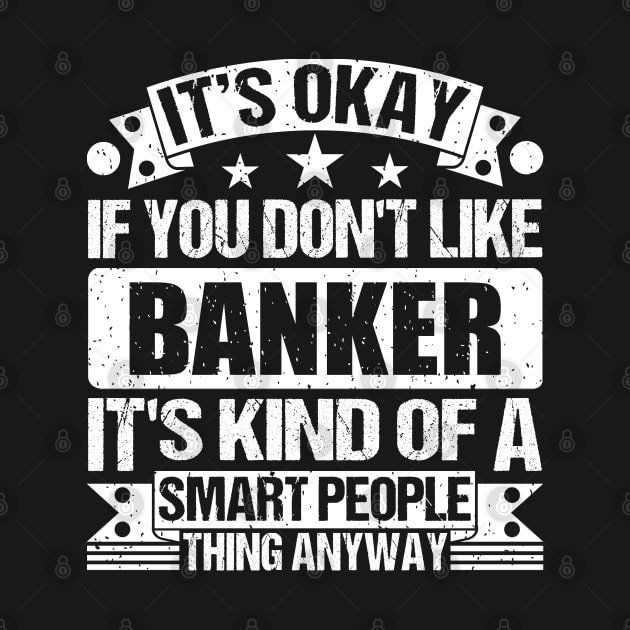 It's Okay If You Don't Like Banker It's Kind Of A Smart People Thing Anyway Banker Lover by Benzii-shop 