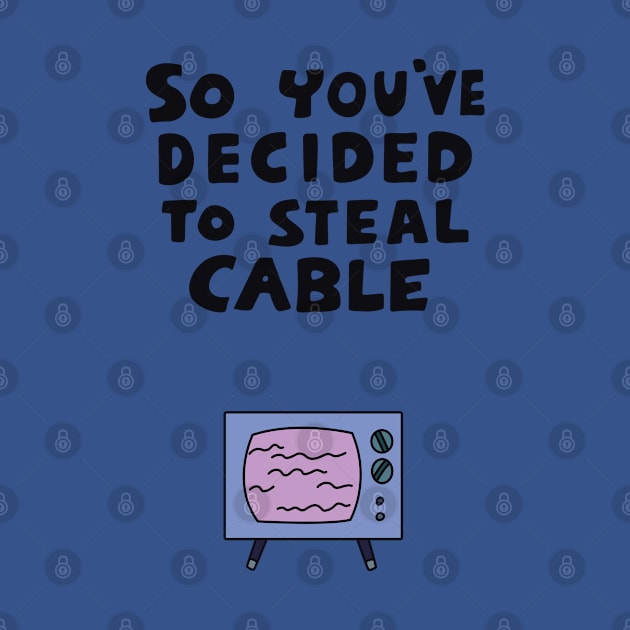 So You've Decided to Steal Cable by saintpetty