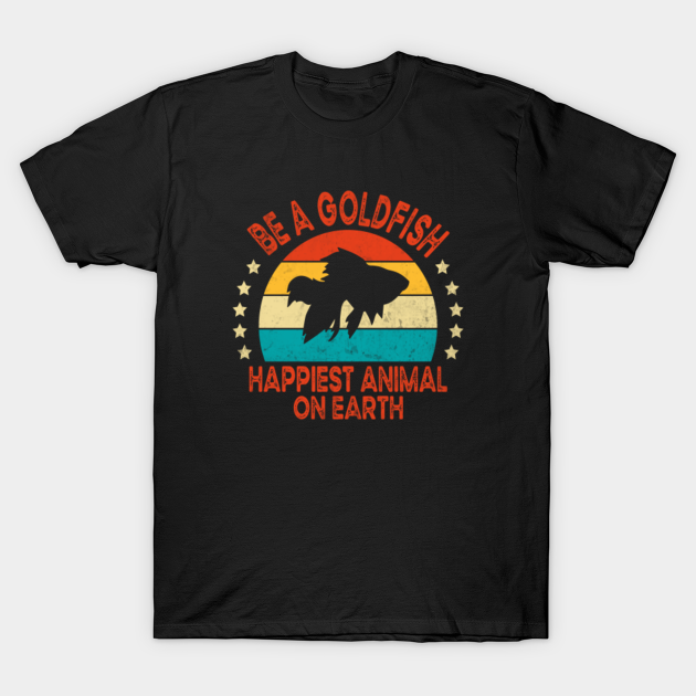 Disover Be A Goldfish Happiest Animal On Earth - Be A Goldfish - T-Shirt